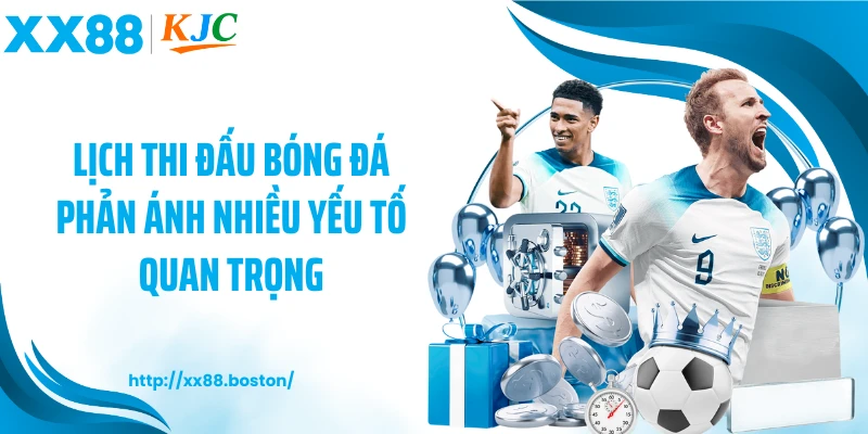 Lịch thi đấu bóng đá phản ánh nhiều yếu tố quan trọng